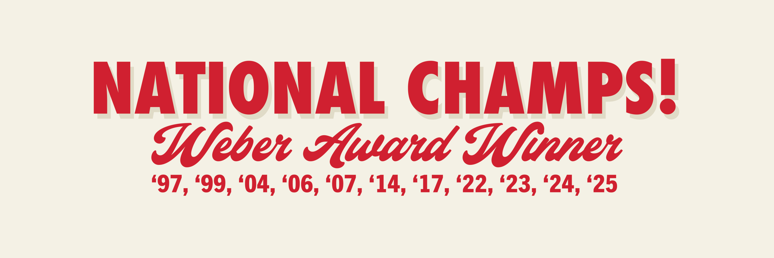 National Champs! Weber Award Winner: 97, 99, 04, 06, 07, 14, 17, 22, 23, 24, 25